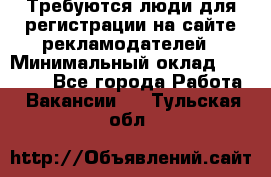 Требуются люди для регистрации на сайте рекламодателей › Минимальный оклад ­ 50 000 - Все города Работа » Вакансии   . Тульская обл.